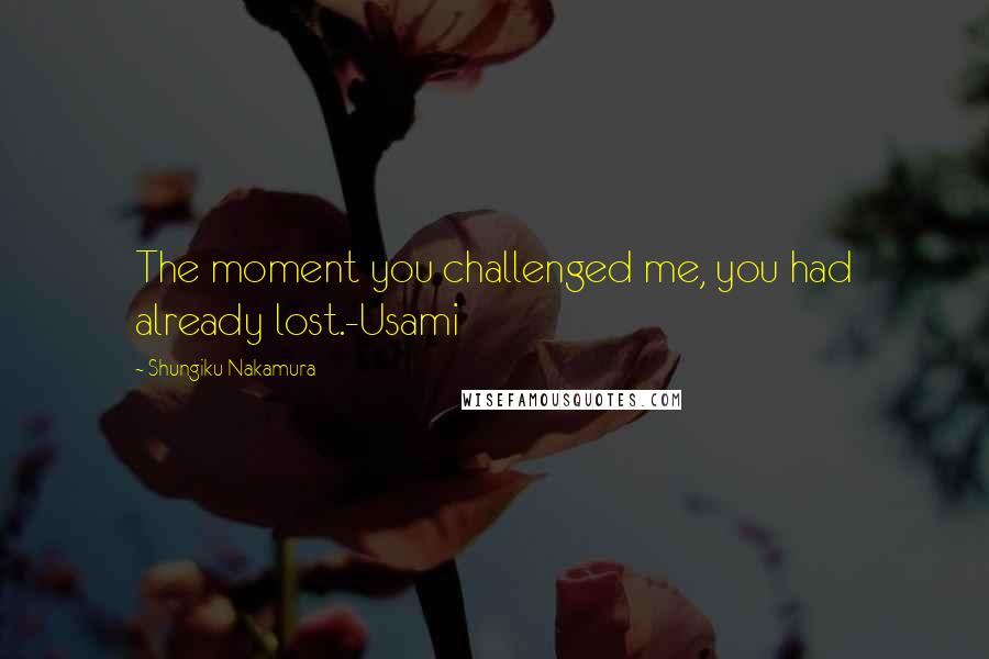 Shungiku Nakamura Quotes: The moment you challenged me, you had already lost.-Usami