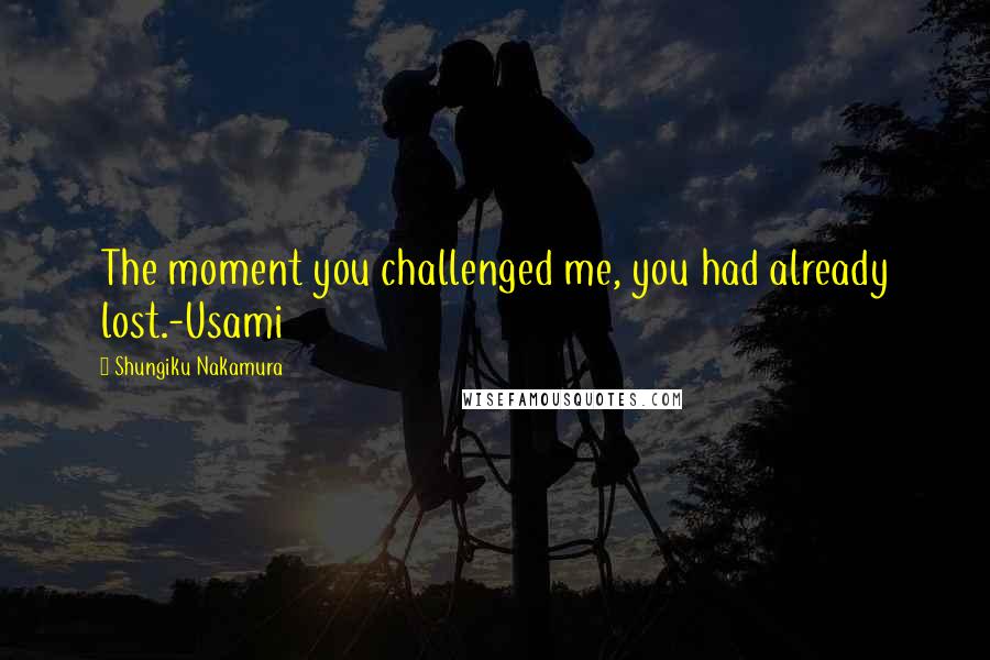 Shungiku Nakamura Quotes: The moment you challenged me, you had already lost.-Usami