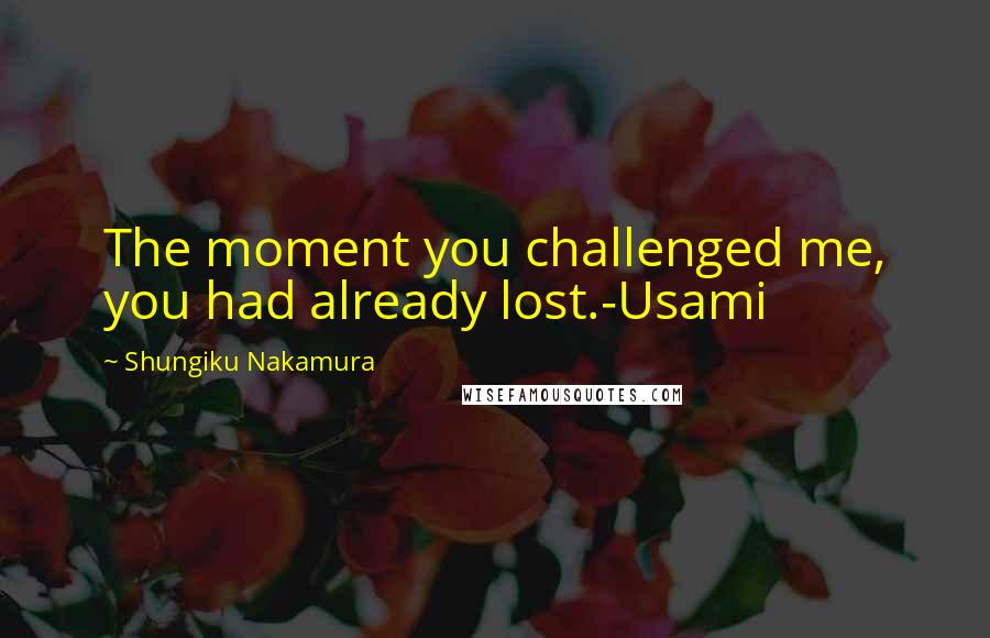 Shungiku Nakamura Quotes: The moment you challenged me, you had already lost.-Usami