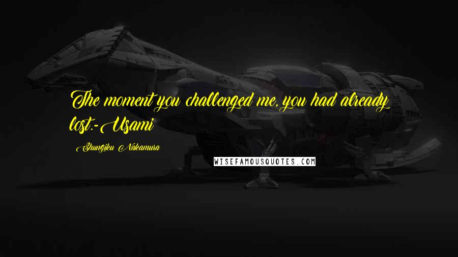 Shungiku Nakamura Quotes: The moment you challenged me, you had already lost.-Usami