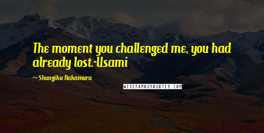 Shungiku Nakamura Quotes: The moment you challenged me, you had already lost.-Usami