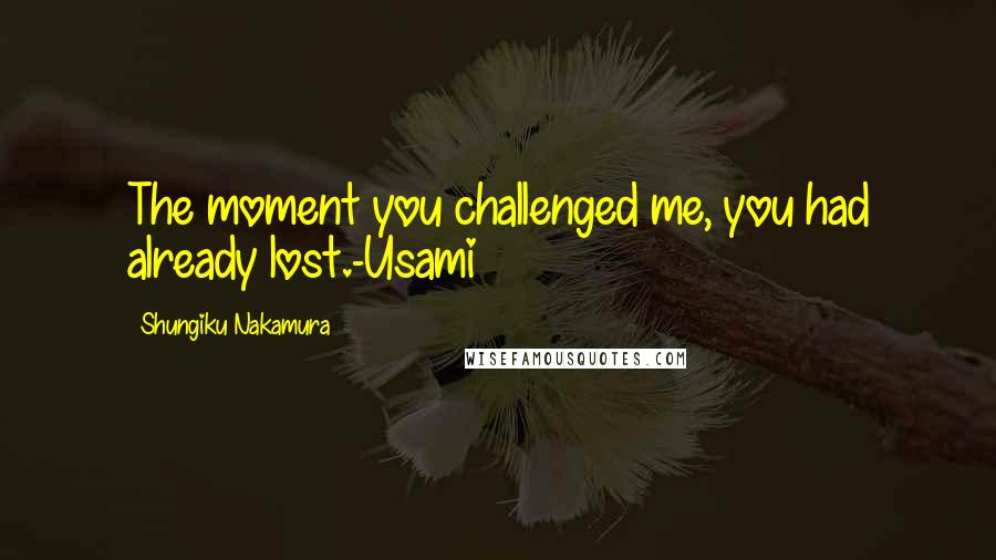 Shungiku Nakamura Quotes: The moment you challenged me, you had already lost.-Usami