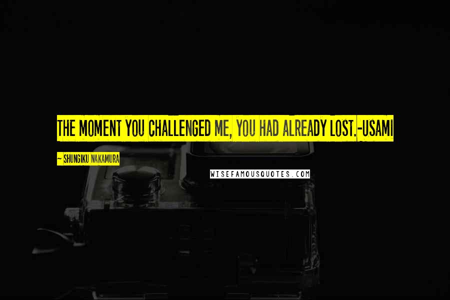 Shungiku Nakamura Quotes: The moment you challenged me, you had already lost.-Usami