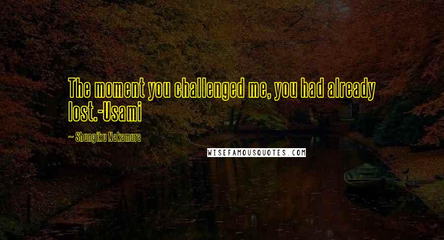 Shungiku Nakamura Quotes: The moment you challenged me, you had already lost.-Usami