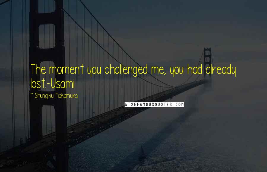 Shungiku Nakamura Quotes: The moment you challenged me, you had already lost.-Usami