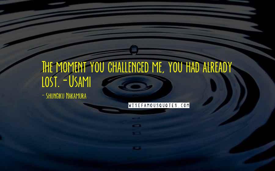 Shungiku Nakamura Quotes: The moment you challenged me, you had already lost.-Usami