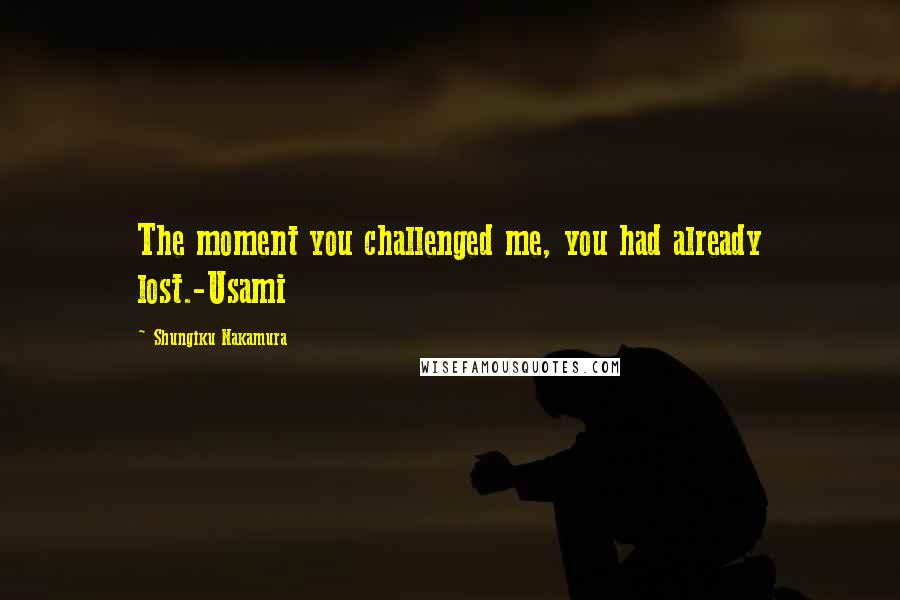Shungiku Nakamura Quotes: The moment you challenged me, you had already lost.-Usami