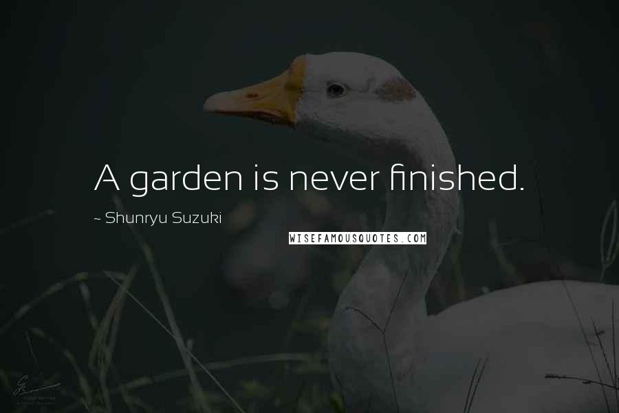 Shunryu Suzuki Quotes: A garden is never finished.