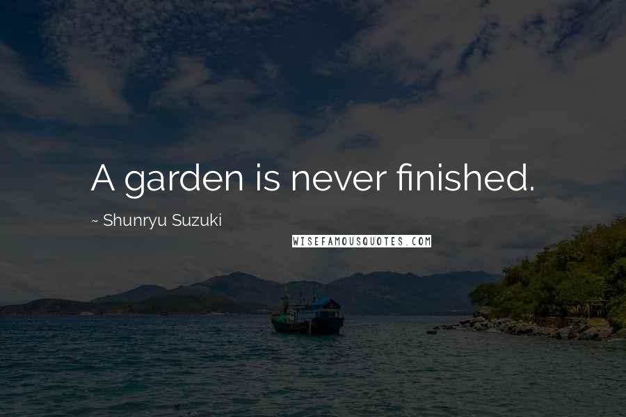 Shunryu Suzuki Quotes: A garden is never finished.