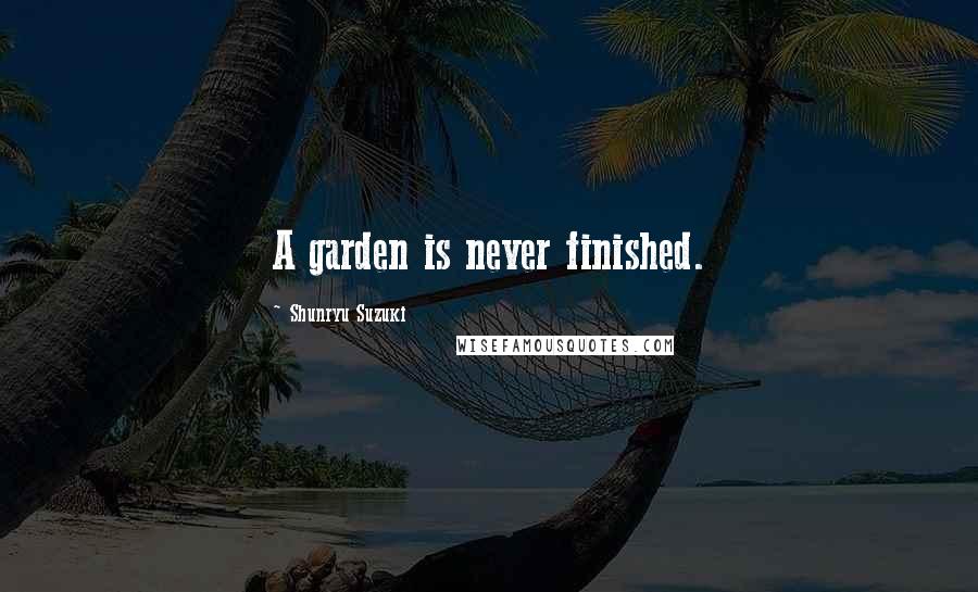 Shunryu Suzuki Quotes: A garden is never finished.