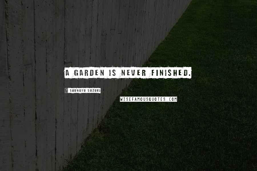 Shunryu Suzuki Quotes: A garden is never finished.