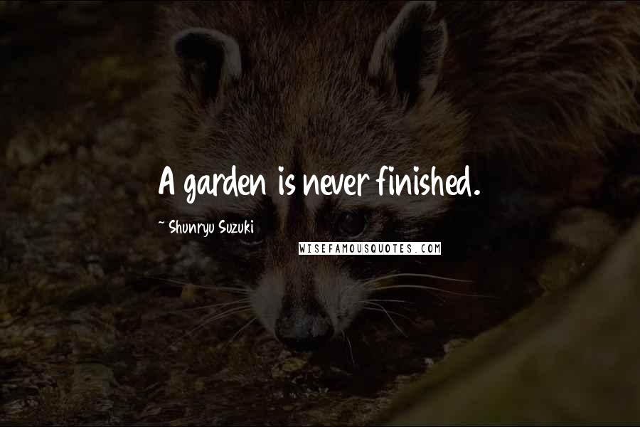 Shunryu Suzuki Quotes: A garden is never finished.