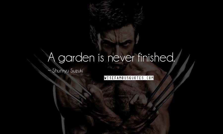 Shunryu Suzuki Quotes: A garden is never finished.