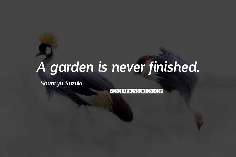 Shunryu Suzuki Quotes: A garden is never finished.