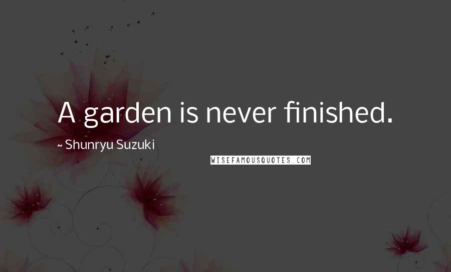 Shunryu Suzuki Quotes: A garden is never finished.