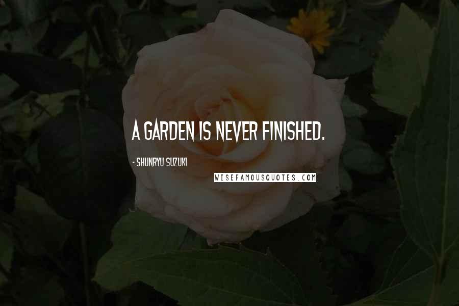 Shunryu Suzuki Quotes: A garden is never finished.