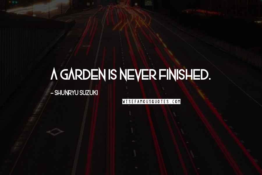 Shunryu Suzuki Quotes: A garden is never finished.