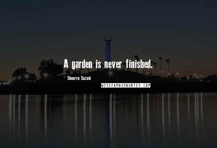 Shunryu Suzuki Quotes: A garden is never finished.