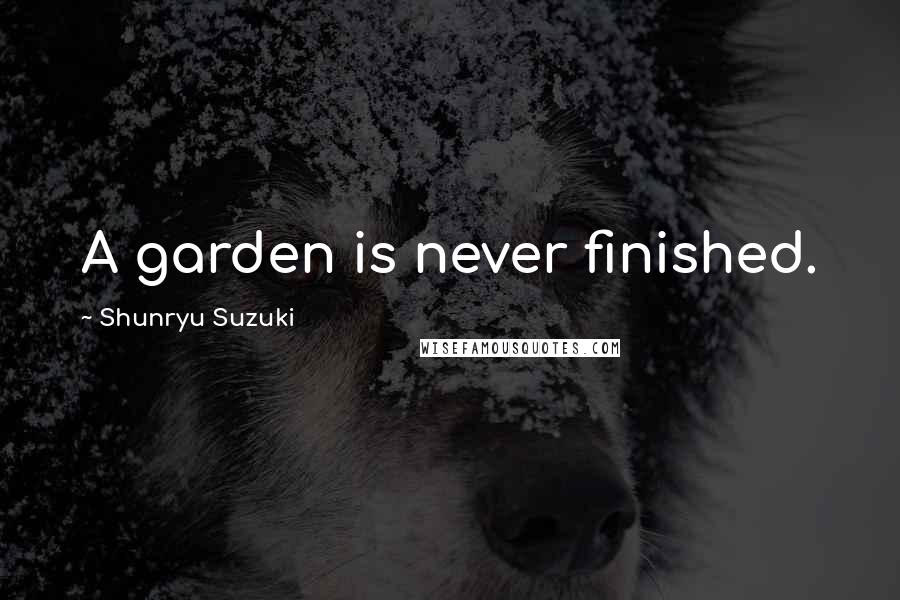 Shunryu Suzuki Quotes: A garden is never finished.