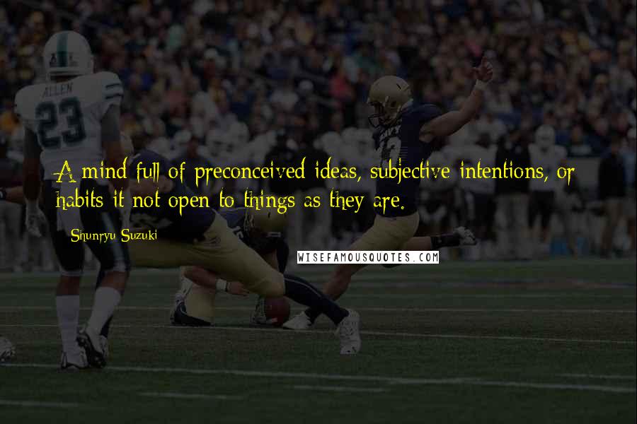 Shunryu Suzuki Quotes: A mind full of preconceived ideas, subjective intentions, or habits it not open to things as they are.