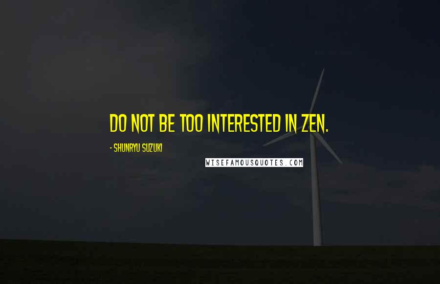 Shunryu Suzuki Quotes: Do not be too interested in Zen.