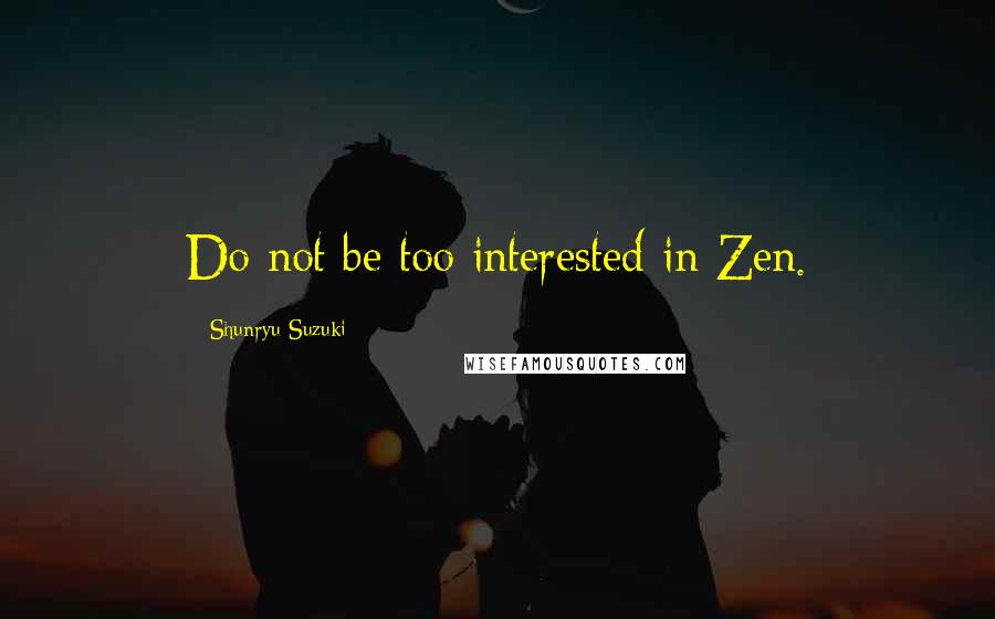 Shunryu Suzuki Quotes: Do not be too interested in Zen.