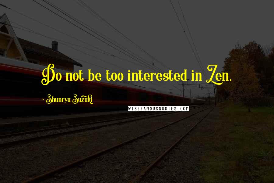 Shunryu Suzuki Quotes: Do not be too interested in Zen.