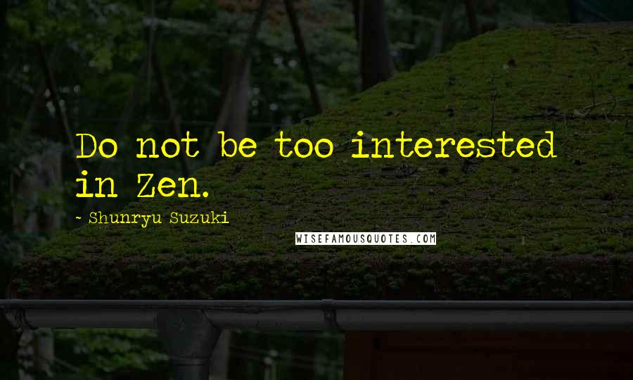 Shunryu Suzuki Quotes: Do not be too interested in Zen.