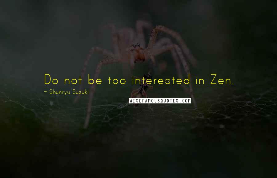 Shunryu Suzuki Quotes: Do not be too interested in Zen.