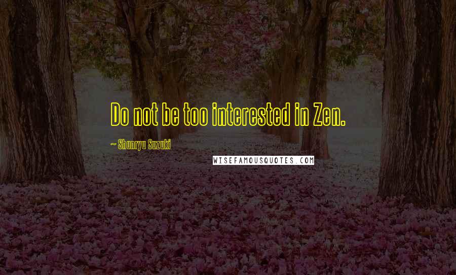 Shunryu Suzuki Quotes: Do not be too interested in Zen.