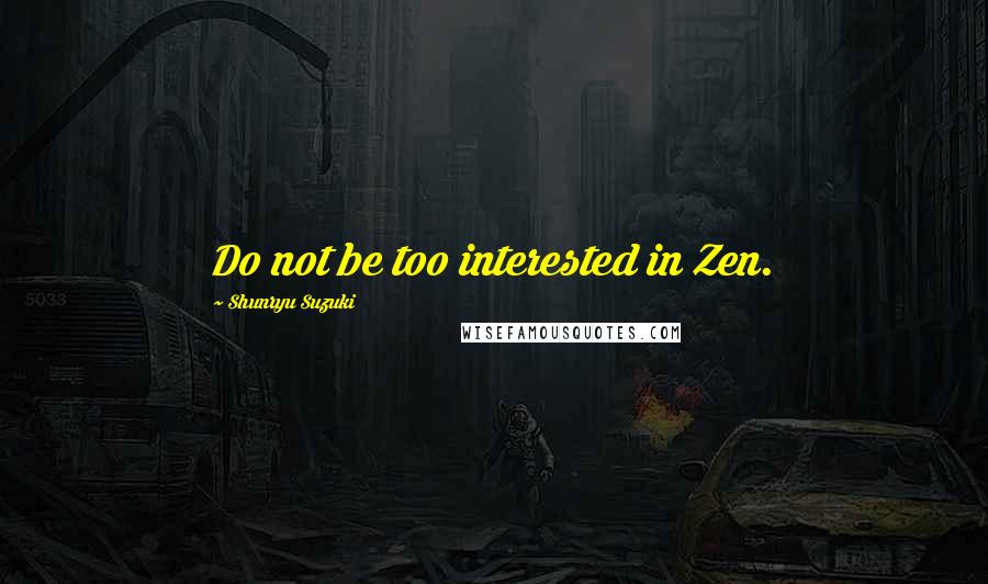 Shunryu Suzuki Quotes: Do not be too interested in Zen.