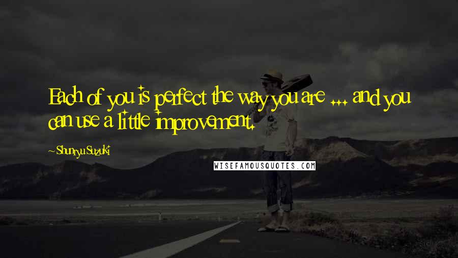 Shunryu Suzuki Quotes: Each of you is perfect the way you are ... and you can use a little improvement.