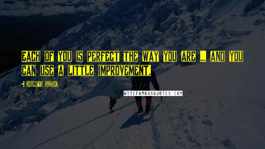 Shunryu Suzuki Quotes: Each of you is perfect the way you are ... and you can use a little improvement.