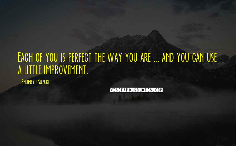 Shunryu Suzuki Quotes: Each of you is perfect the way you are ... and you can use a little improvement.