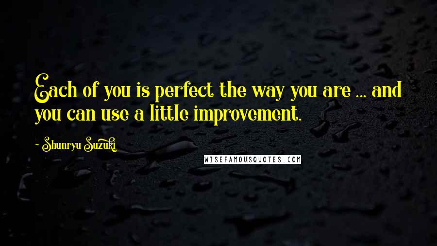 Shunryu Suzuki Quotes: Each of you is perfect the way you are ... and you can use a little improvement.