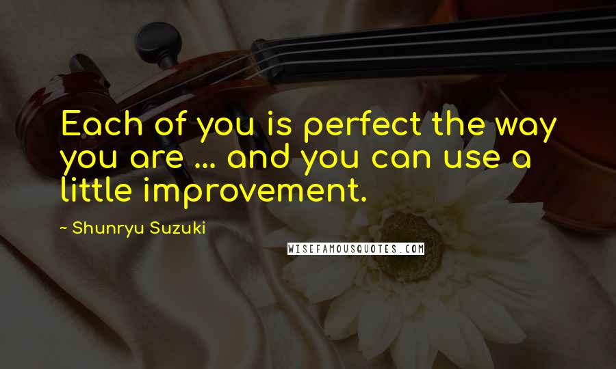 Shunryu Suzuki Quotes: Each of you is perfect the way you are ... and you can use a little improvement.