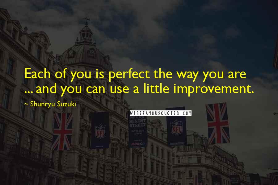 Shunryu Suzuki Quotes: Each of you is perfect the way you are ... and you can use a little improvement.