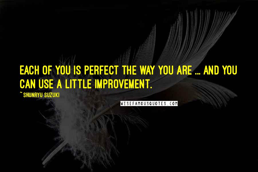 Shunryu Suzuki Quotes: Each of you is perfect the way you are ... and you can use a little improvement.