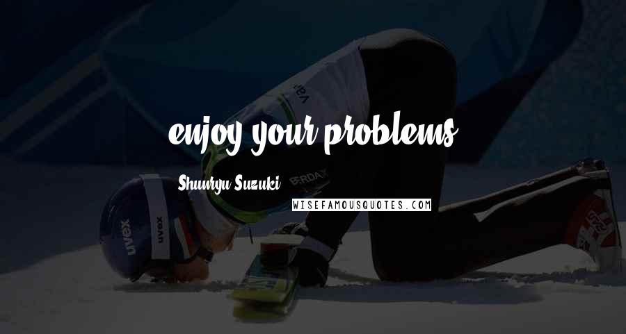 Shunryu Suzuki Quotes: enjoy your problems