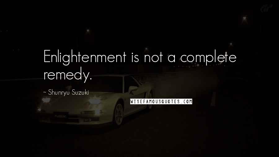 Shunryu Suzuki Quotes: Enlightenment is not a complete remedy.