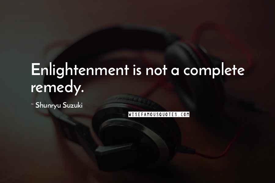 Shunryu Suzuki Quotes: Enlightenment is not a complete remedy.