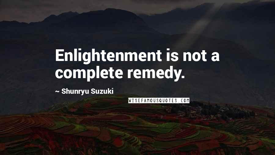 Shunryu Suzuki Quotes: Enlightenment is not a complete remedy.