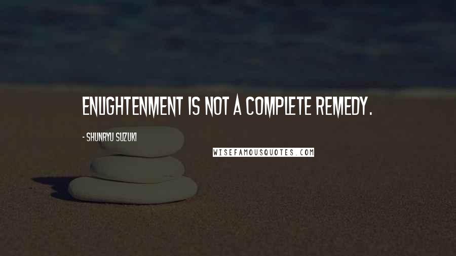 Shunryu Suzuki Quotes: Enlightenment is not a complete remedy.