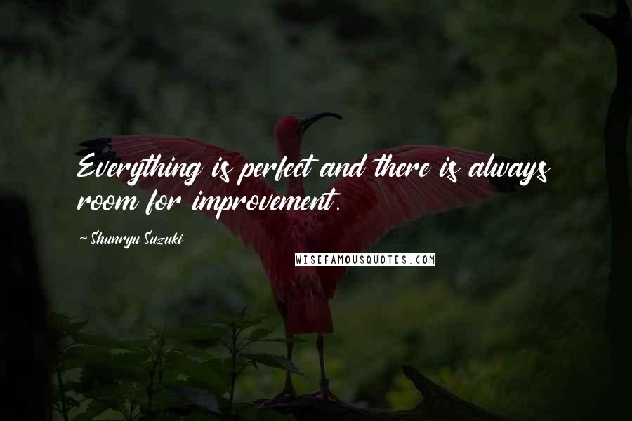 Shunryu Suzuki Quotes: Everything is perfect and there is always room for improvement.