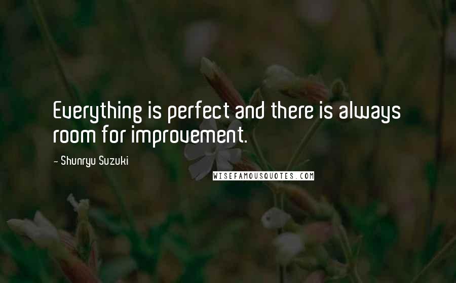 Shunryu Suzuki Quotes: Everything is perfect and there is always room for improvement.