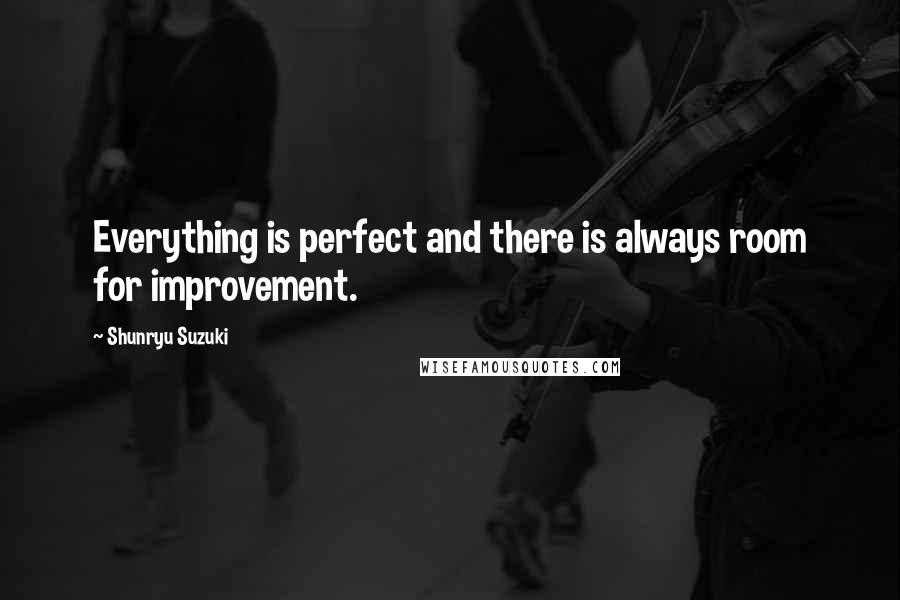 Shunryu Suzuki Quotes: Everything is perfect and there is always room for improvement.