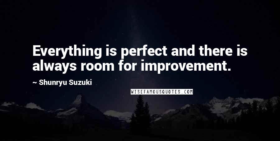 Shunryu Suzuki Quotes: Everything is perfect and there is always room for improvement.