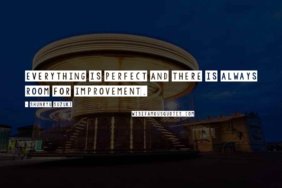 Shunryu Suzuki Quotes: Everything is perfect and there is always room for improvement.