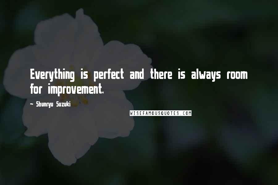 Shunryu Suzuki Quotes: Everything is perfect and there is always room for improvement.