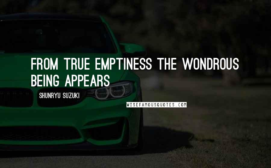 Shunryu Suzuki Quotes: From True Emptiness The Wondrous Being Appears